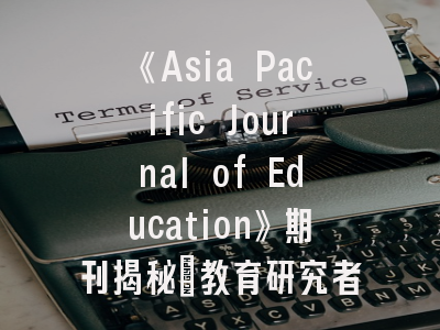 《Asia Pacific Journal of Education》期刊揭秘：教育研究者的国际舞台指南