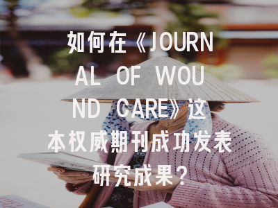 如何在《JOURNAL OF WOUND CARE》这本权威期刊成功发表研究成果？