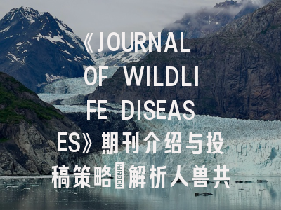 《JOURNAL OF WILDLIFE DISEASES》期刊介绍与投稿策略：解析人兽共患病研究的前沿阵地