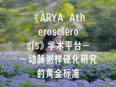 《ARYA Atherosclerosis》学术平台——动脉粥样硬化研究的黄金标准