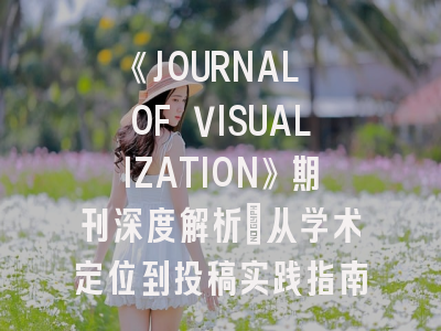 《JOURNAL OF VISUALIZATION》期刊深度解析：从学术定位到投稿实践指南