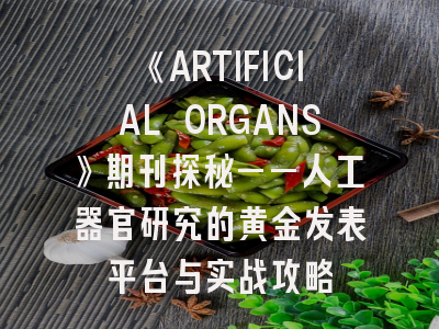 《ARTIFICIAL ORGANS》期刊探秘——人工器官研究的黄金发表平台与实战攻略