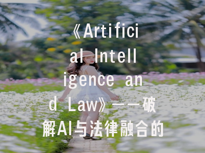《Artificial Intelligence and Law》——破解AI与法律融合的密码｜顶级期刊投稿实战攻略