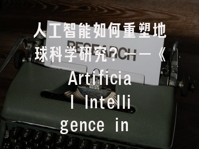 人工智能如何重塑地球科学研究？——《Artificial Intelligence in Geosciences》前沿解析与投稿全攻略