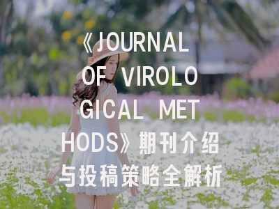 《JOURNAL OF VIROLOGICAL METHODS》期刊介绍与投稿策略全解析