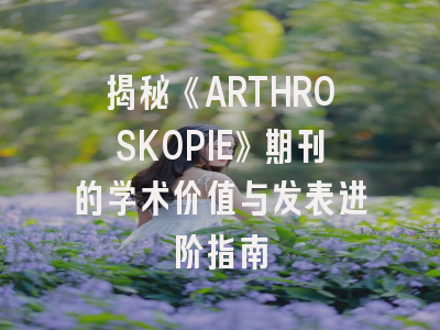 揭秘《ARTHROSKOPIE》期刊的学术价值与发表进阶指南