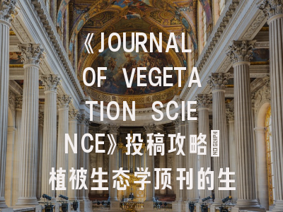 《JOURNAL OF VEGETATION SCIENCE》投稿攻略：植被生态学顶刊的生存法则