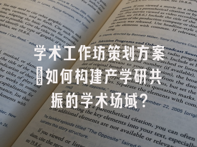 学术工作坊策划方案_如何构建产学研共振的学术场域？