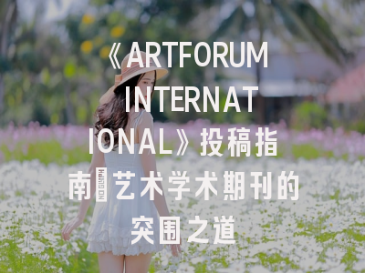 《ARTFORUM INTERNATIONAL》投稿指南_艺术学术期刊的突围之道