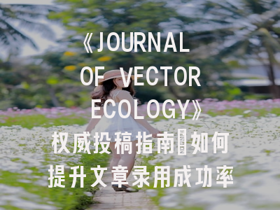 《JOURNAL OF VECTOR ECOLOGY》权威投稿指南：如何提升文章录用成功率？