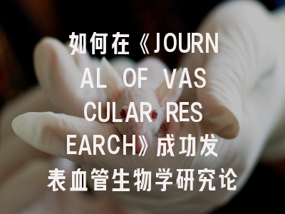 如何在《JOURNAL OF VASCULAR RESEARCH》成功发表血管生物学研究论文？