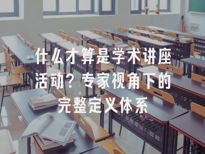 什么才算是学术讲座活动？专家视角下的完整定义体系