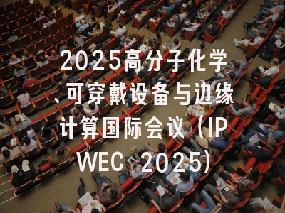 2025高分子化学、可穿戴设备与边缘计算国际会议（IPWEC 2025）