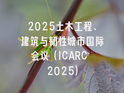 2025土木工程、建筑与韧性城市国际会议（ICARC 2025）