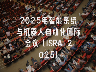 2025年智能系统与机器人自动化国际会议（ISRA 2025）