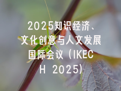 2025知识经济、文化创意与人文发展国际会议（IKECH 2025）