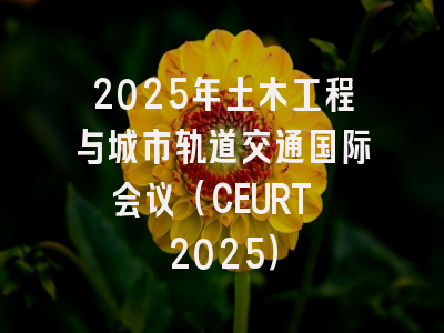 2025年土木工程与城市轨道交通国际会议（CEURT 2025）