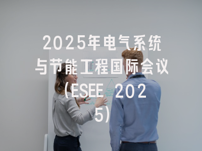 2025年电气系统与节能工程国际会议（ESEE 2025）