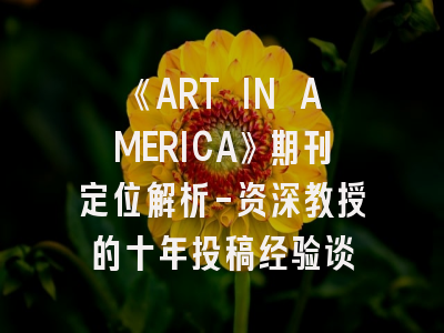 《ART IN AMERICA》期刊定位解析-资深教授的十年投稿经验谈