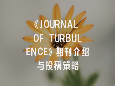 《JOURNAL OF TURBULENCE》期刊介绍与投稿策略