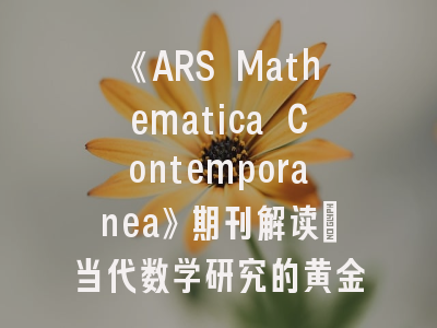 《ARS Mathematica Contemporanea》期刊解读_当代数学研究的黄金标尺
