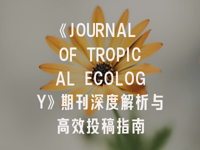 《JOURNAL OF TROPICAL ECOLOGY》期刊深度解析与高效投稿指南