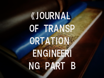 《JOURNAL OF TRANSPORTATION ENGINEERING PART B-PAVEMENTS》期刊介绍与投稿策略