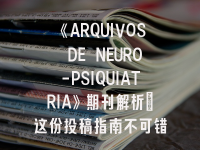《ARQUIVOS DE NEURO-PSIQUIATRIA》期刊解析_这份投稿指南不可错过