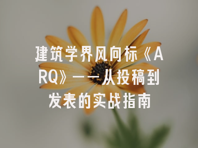 建筑学界风向标《ARQ》——从投稿到发表的实战指南