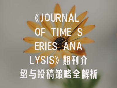 《JOURNAL OF TIME SERIES ANALYSIS》期刊介绍与投稿策略全解析