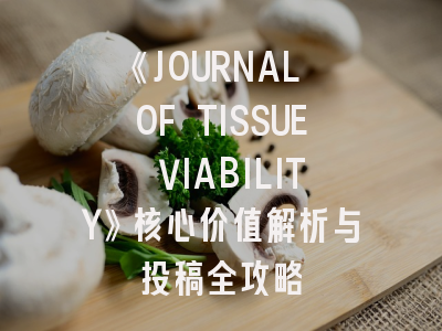 《JOURNAL OF TISSUE VIABILITY》核心价值解析与投稿全攻略