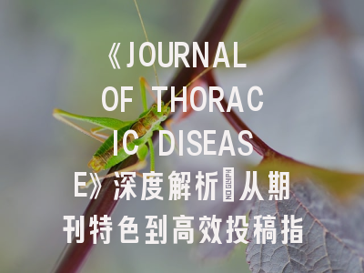 《JOURNAL OF THORACIC DISEASE》深度解析：从期刊特色到高效投稿指南