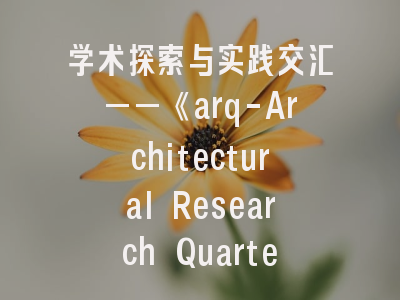 学术探索与实践交汇——《arq-Architectural Research Quarterly》深度解析与投稿攻略