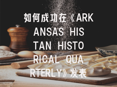 如何成功在《ARKANSAS HISTAN HISTORICAL QUARTERLY》发表论文？- 投稿策略与期刊特色解析