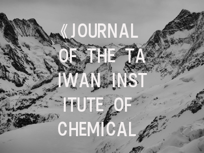 《JOURNAL OF THE TAIWAN INSTITUTE OF CHEMICAL ENGINEERS》期刊介绍与投稿策略