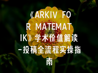 《ARKIV FOR MATEMATIK》学术价值解读-投稿全流程实操指南