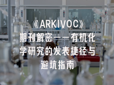 《ARKIVOC》期刊解密——有机化学研究的发表捷径与避坑指南