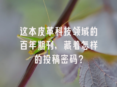 这本皮革科技领域的百年期刊，藏着怎样的投稿密码？