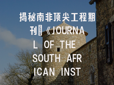 揭秘南非顶尖工程期刊：《JOURNAL OF THE SOUTH AFRICAN INSTITUTION OF CIVIL ENGINEERING》全解析与实战投稿指南