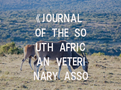 《JOURNAL OF THE SOUTH AFRICAN VETERINARY ASSOCIATION》期刊评析与高效投稿指南