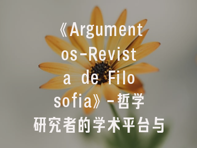 《Argumentos-Revista de Filosofia》-哲学研究者的学术平台与投稿指南