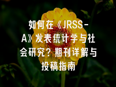 如何在《JRSS-A》发表统计学与社会研究？期刊详解与投稿指南