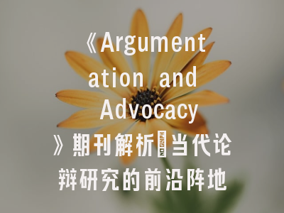 《Argumentation and Advocacy》期刊解析_当代论辩研究的前沿阵地