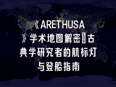 《ARETHUSA》学术地图解密：古典学研究者的航标灯与登船指南