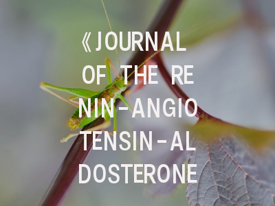 《JOURNAL OF THE RENIN-ANGIOTENSIN-ALDOSTERONE SYSTEM》期刊介绍与投稿策略