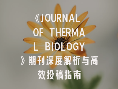 《JOURNAL OF THERMAL BIOLOGY》期刊深度解析与高效投稿指南