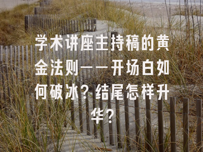 学术讲座主持稿的黄金法则——开场白如何破冰？结尾怎样升华？