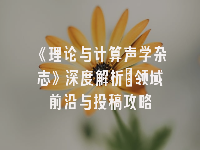 《理论与计算声学杂志》深度解析：领域前沿与投稿攻略