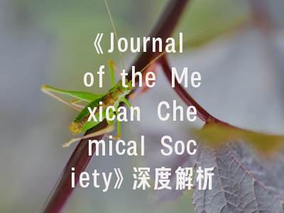 《Journal of the Mexican Chemical Society》深度解析：这本拉美化学旗舰刊值得投吗？