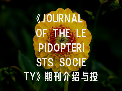 《JOURNAL OF THE LEPIDOPTERISTS SOCIETY》期刊介绍与投稿策略解析